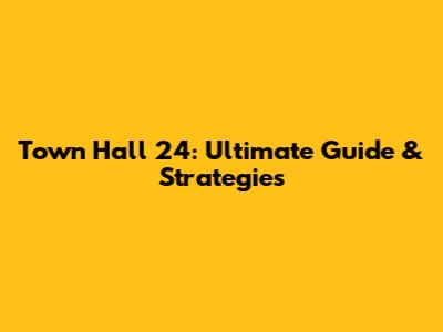 Town Hall 24: Ultimate Guide & Strategies