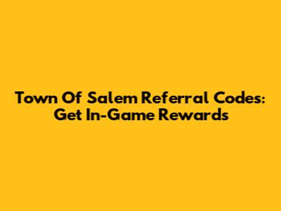 Town Of Salem Referral Codes: Get In-Game Rewards