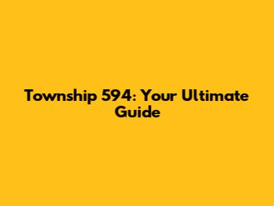 Township 594: Your Ultimate Guide