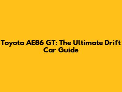 Toyota AE86 GT: The Ultimate Drift Car Guide