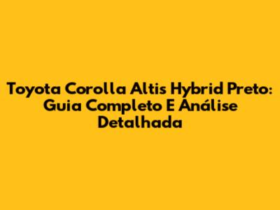 Toyota Corolla Altis Hybrid Preto: Guia Completo E Análise Detalhada