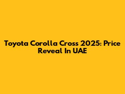 Toyota Corolla Cross 2025: Price Reveal In UAE