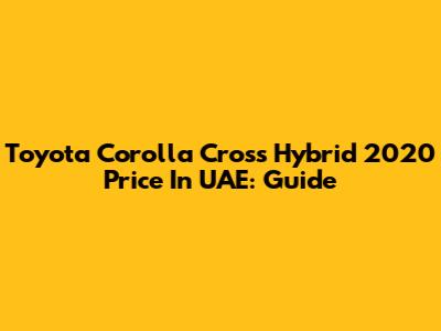 Toyota Corolla Cross Hybrid 2020 Price In UAE: Guide