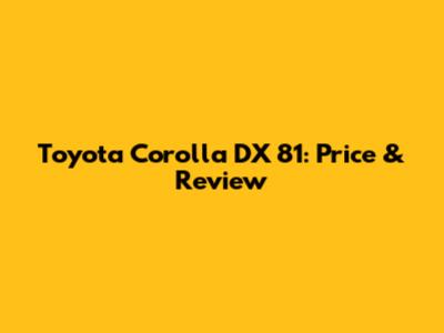 Toyota Corolla DX 81: Price & Review