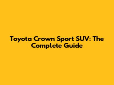Toyota Crown Sport SUV: The Complete Guide