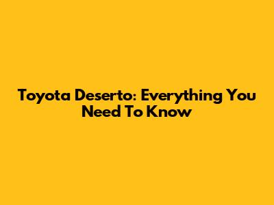 Toyota Deserto: Everything You Need To Know