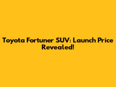 Toyota Fortuner SUV: Launch Price Revealed!