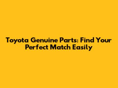 Toyota Genuine Parts: Find Your Perfect Match Easily