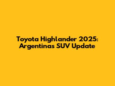 Toyota Highlander 2025: Argentina's SUV Update
