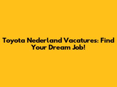 Toyota Nederland Vacatures: Find Your Dream Job!