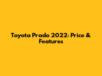 Toyota Prado 2022: Price & Features