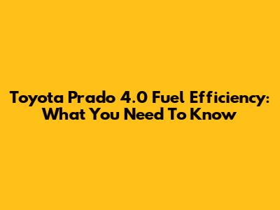 Toyota Prado 4.0 Fuel Efficiency: What You Need To Know