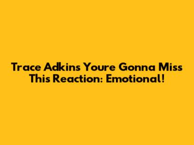 Trace Adkins "You're Gonna Miss This" Reaction: Emotional!