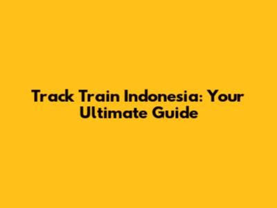 Track Train Indonesia: Your Ultimate Guide