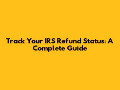 Track Your IRS Refund Status: A Complete Guide