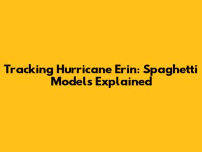 Tracking Hurricane Erin: Spaghetti Models Explained
