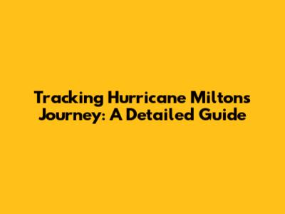 Tracking Hurricane Milton's Journey: A Detailed Guide