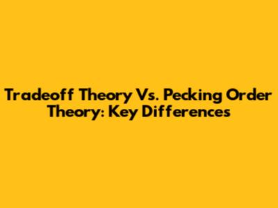 Tradeoff Theory Vs. Pecking Order Theory: Key Differences