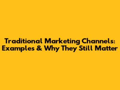 Traditional Marketing Channels: Examples & Why They Still Matter