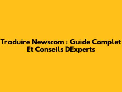 Traduire Newscom : Guide Complet Et Conseils D'Experts
