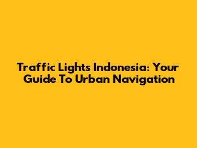 Traffic Lights Indonesia: Your Guide To Urban Navigation
