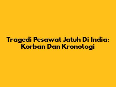 Tragedi Pesawat Jatuh Di India: Korban Dan Kronologi