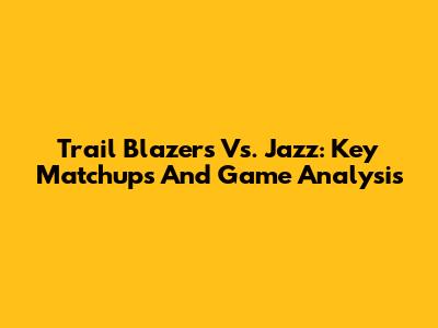 Trail Blazers Vs. Jazz: Key Matchups And Game Analysis