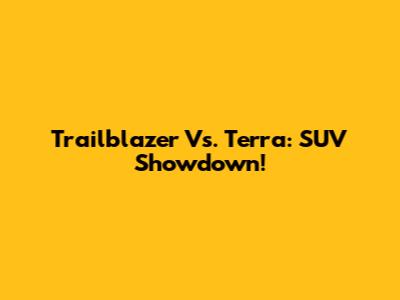 Trailblazer Vs. Terra: SUV Showdown!
