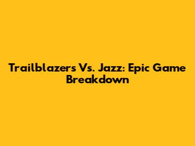 Trailblazers Vs. Jazz: Epic Game Breakdown