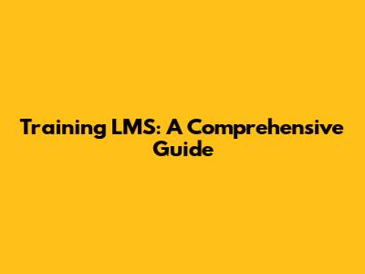 Training LMS: A Comprehensive Guide