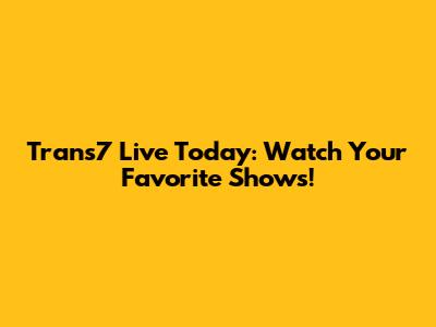 Trans7 Live Today: Watch Your Favorite Shows!