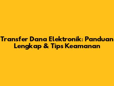 Transfer Dana Elektronik: Panduan Lengkap & Tips Keamanan
