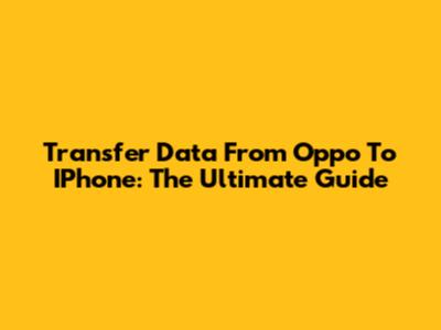Transfer Data From Oppo To IPhone: The Ultimate Guide