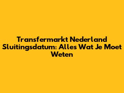 Transfermarkt Nederland Sluitingsdatum: Alles Wat Je Moet Weten