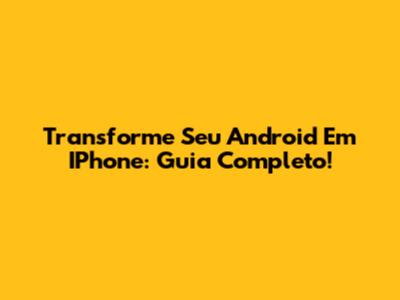 Transforme Seu Android Em IPhone: Guia Completo!
