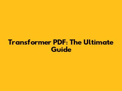 Transformer PDF: The Ultimate Guide