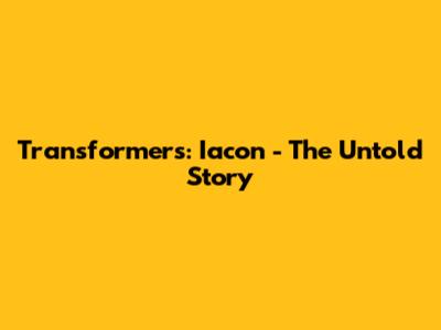 Transformers: Iacon - The Untold Story