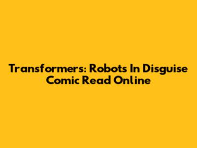 Transformers: Robots In Disguise Comic Read Online