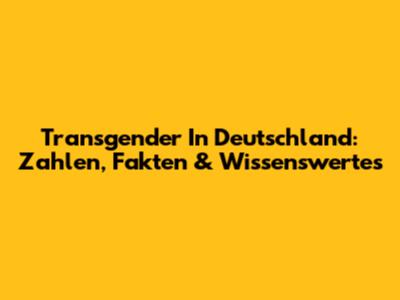 Transgender In Deutschland: Zahlen, Fakten & Wissenswertes