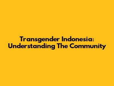 Transgender Indonesia: Understanding The Community
