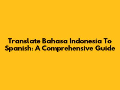Translate Bahasa Indonesia To Spanish: A Comprehensive Guide