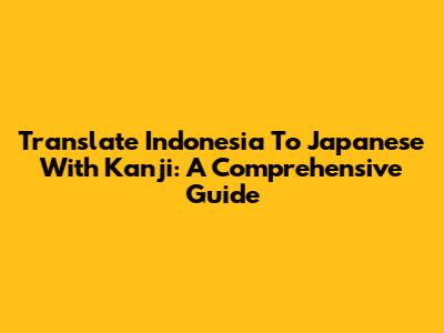 Translate Indonesia To Japanese With Kanji: A Comprehensive Guide