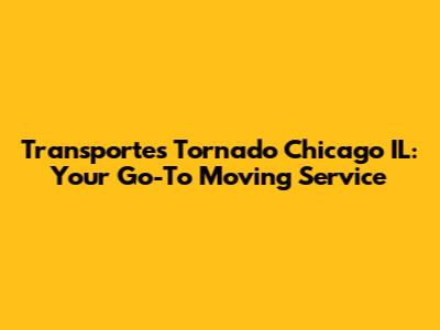 Transportes Tornado Chicago IL: Your Go-To Moving Service