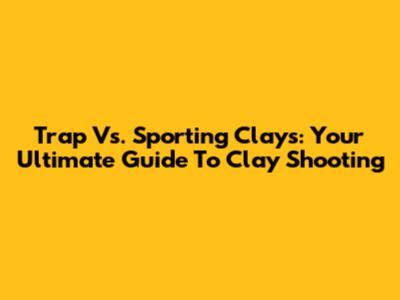 Trap Vs. Sporting Clays: Your Ultimate Guide To Clay Shooting