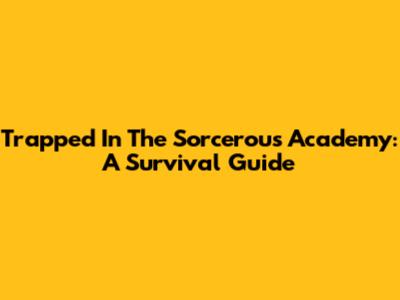 Trapped In The Sorcerous Academy: A Survival Guide
