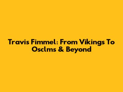 Travis Fimmel: From *Vikings* To Osclms & Beyond