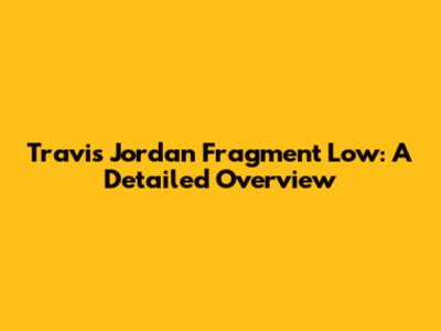 Travis Jordan Fragment Low: A Detailed Overview