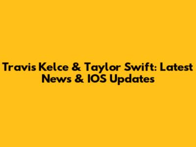 Travis Kelce & Taylor Swift: Latest News & IOS Updates