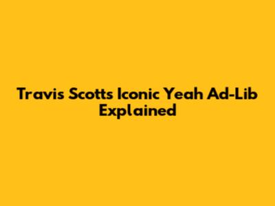 Travis Scott's Iconic 'Yeah' Ad-Lib Explained