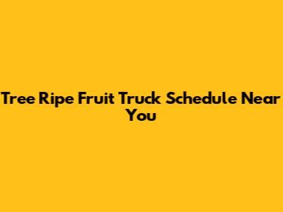 Tree Ripe Fruit Truck Schedule Near You